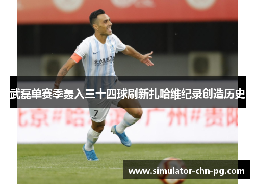 武磊单赛季轰入三十四球刷新扎哈维纪录创造历史