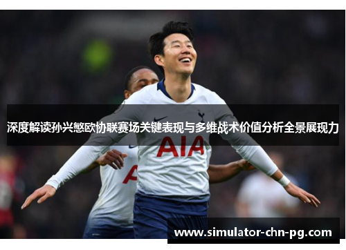 深度解读孙兴慜欧协联赛场关键表现与多维战术价值分析全景展现力