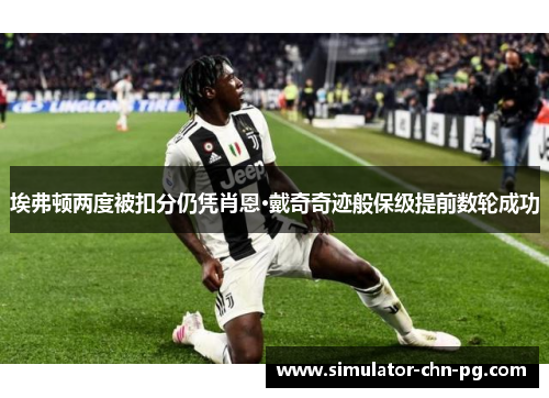 埃弗顿两度被扣分仍凭肖恩·戴奇奇迹般保级提前数轮成功